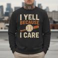 I Yell Because I Care Baseball Dad Coach Father's Day Men Sweatshirt I Yell Because I Care Baseball Dad Coach Father's Day Men Sweatshirt