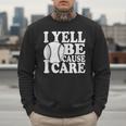 I Yell Because I Care Baseball Dads Fan Humor Men Sweatshirt