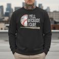 I Yell Because I Care Baseball Fan Humor Baseball Dads Men Sweatshirt I Yell Because I Care Baseball Fan Humor Baseball Dads Men Sweatshirt