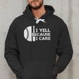 Baseball Fan I Yell Because I Care Baseball Dads Men Hoodie Baseball Fan I Yell Because I Care Baseball Dads Men Hoodie