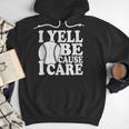 I Yell Because I Care Baseball Dads Fan Humor Men Hoodie I Yell Because I Care Baseball Dads Fan Humor Men Hoodie