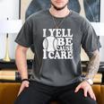 I Yell Because I Care Baseball Dads Fan Humor Men's Comfort Colors T-Shirt Pepper I Yell Because I Care Baseball Dads Fan Humor Men's Comfort Colors T-Shirt Pepper