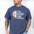 I Yell Because I Care Baseball Fan Humor Baseball Dads Men's Comfort Colors T-Shirt Blue Jean I Yell Because I Care Baseball Fan Humor Baseball Dads Men's Comfort Colors T-Shirt Blue Jean
