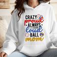 Crazy Proud Always Loud Ball Mom Volleyball Baseball Mom Wmen Hoodie Crazy Proud Always Loud Ball Mom Volleyball Baseball Mom Wmen Hoodie