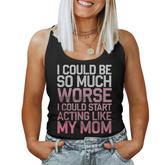 I Could Be So Much Worse I Could Start Acting Like My Mom Women Tank Top