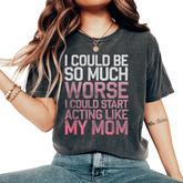 I Could Be So Much Worse I Could Start Acting Like My Mom Women's Oversized Comfort T-Shirt