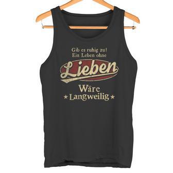 Gib Es Ruhig Zu Ein Leben Ohne Lieben Wäre Langweilig Tank Top - Geschenkecke