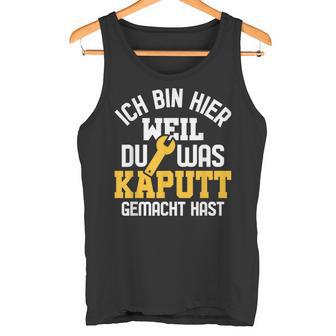 Ich Bin Hier Weil Du Was Kaputt Gemacht Hast Handwerker Tank Top - Seseable