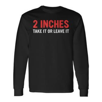 2 Inches Take It Or Leave-It Quote Long Sleeve T-Shirt - Monsterry
