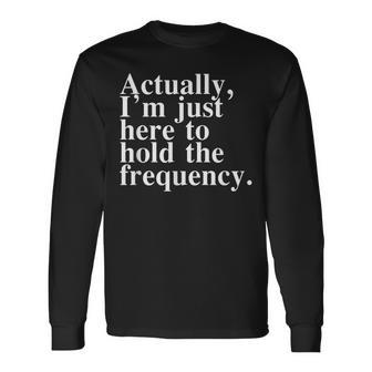 Actually I'm Just Here To Hold The Frequency Quote Long Sleeve T-Shirt - Thegiftio UK