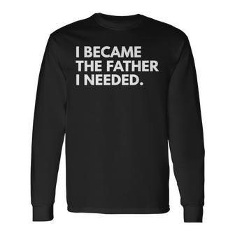 I Became The Father I Needed Father's Day Long Sleeve T-Shirt - Thegiftio UK