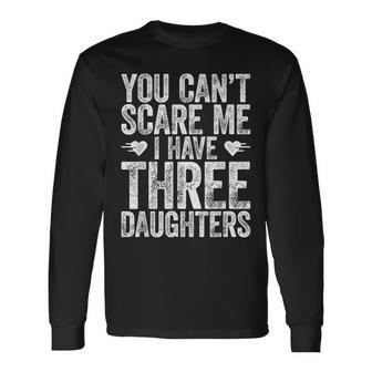 You Can't Scare Me I Have Three Daughters Fathers Day Long Sleeve T-Shirt - Thegiftio UK