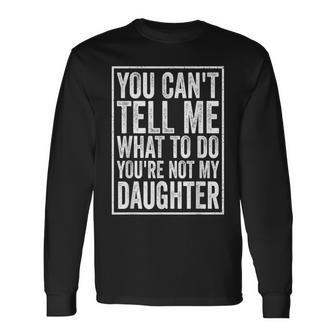 You Can't Tell Me What To Do Daughter Father's Day Dad Long Sleeve T-Shirt - Monsterry UK