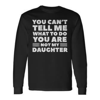 You Cant Tell Me What To Do Daughter Fathers Day Dad Long Sleeve T-Shirt - Monsterry