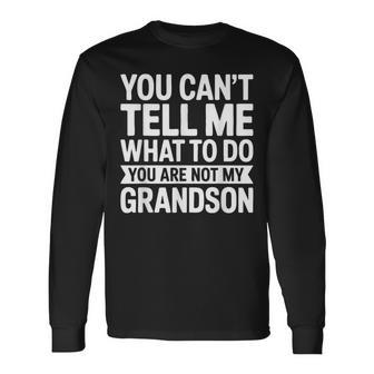You Can't Tell Me What To Do You Are Not My Grandson Long Sleeve T-Shirt - Monsterry