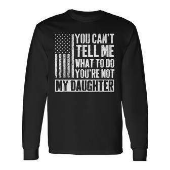 You Can't Tell Me What To Do You're Not My Daughter Daddy Long Sleeve T-Shirt - Thegiftio UK