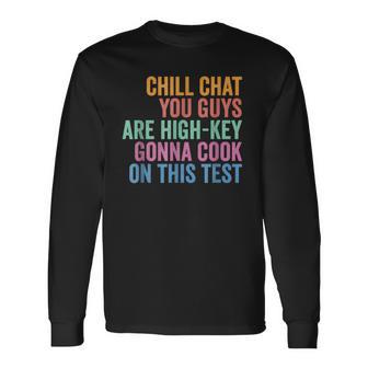 Chill Chat You Guys Are High Key Gon' Cook On This Test Long Sleeve T-Shirt - Monsterry