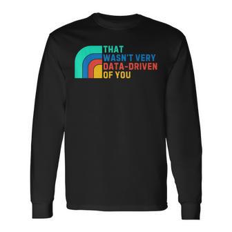 Data Driven That Wasn't Very Data Driven Of You Data Analyst Long Sleeve T-Shirt - Thegiftio UK