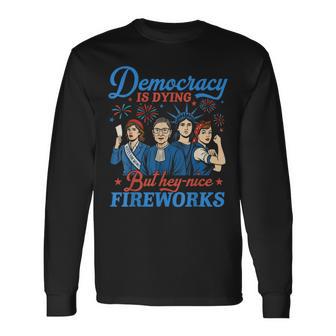 Democracy Is Dying But Hey Nice Fireworks 4Th Of July Long Sleeve T-Shirt - Thegiftio UK