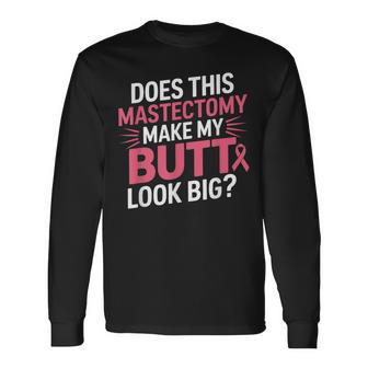 Does This Mastectomy Make My Butt Look Big Breast Cancer Long Sleeve T-Shirt - Thegiftio UK