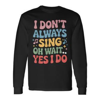 I Dont Always Sing Oh Wait Yes I Do Singing Singer Musician Long Sleeve T-Shirt - Thegiftio UK