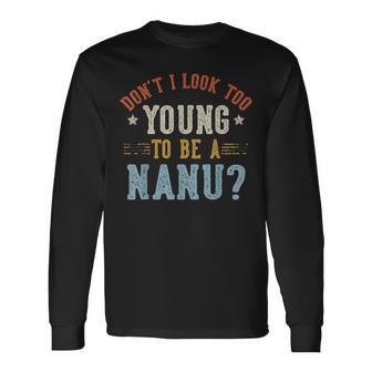 Don’T I Look Too Young To Be A Nanu Fathers Day Long Sleeve T-Shirt - Thegiftio UK