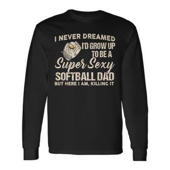 I Never Dreamed I'd Grow Up To Be A Super Sexy Softball Dad Long Sleeve T-Shirt - Thegiftio UK