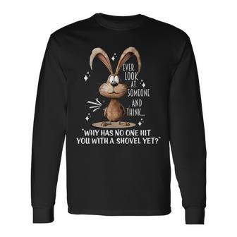 Ever Look At Someome And Think Why Has No Ones Hit You With Long Sleeve T-Shirt - Thegiftio UK
