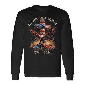 Faith Freedom 250 Years 250Th Anniversary Usa Independence Long Sleeve T-Shirt - Monsterry