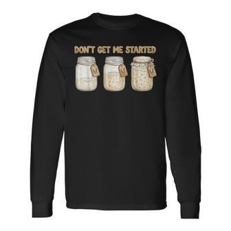 Baking Don't Get Me Started Sourdough Long Sleeve T-Shirt | Mazezy