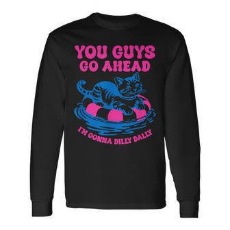You Guys Go Ahead I'm Gonna Dilly Dally Long Sleeve T-Shirt - Thegiftio UK