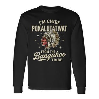 I'm Chief Pokalotatwat From The Bangahoe Tribe Native Long Sleeve T-Shirt - Thegiftio UK