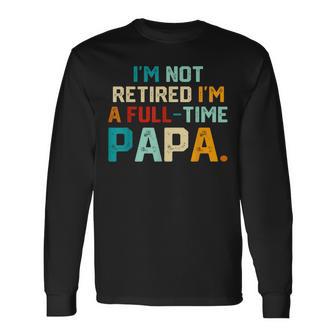 I'm Not Retired I'm A Full Time Papa Father's Day Long Sleeve T-Shirt - Thegiftio UK