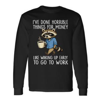 Ive Done Horrible Things For Money Waking Up Early To Work Long Sleeve T-Shirt - Thegiftio UK