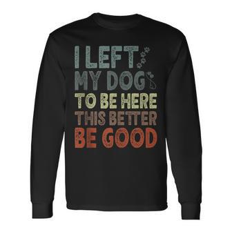 I Left My Dog To Be Here This Better Be Good Vintage Long Sleeve T-Shirt - Thegiftio UK