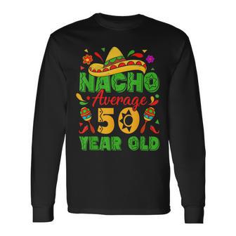 Nacho Average 50 Year Old Cinco De Mayo 50Th Birthday Long Sleeve T-Shirt - Thegiftio