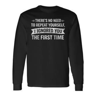 No Need To Repeat Yourself I Ignored You Saying Humor Long Sleeve T-Shirt - Monsterry