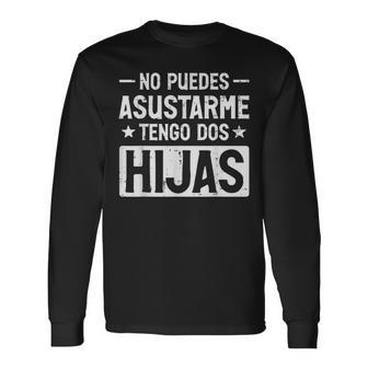 No Puedes Asustarme Tengo Dos Hijas Fathers Day Spanish Dad Long Sleeve T-Shirt - Thegiftio UK