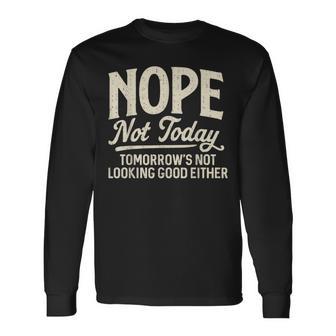 Nope Not Today Tomorrows Not Looking Good Either Quote Long Sleeve T-Shirt - Thegiftio UK