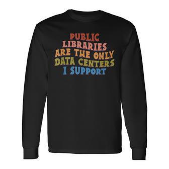 Public Libraries Are The Only Data Centers I Support Long Sleeve T-Shirt - Thegiftio UK
