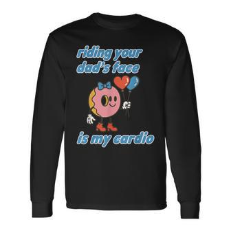 Riding Your Dad's Face Is My Cardio Saying Adult Humor Long Sleeve T-Shirt - Thegiftio UK