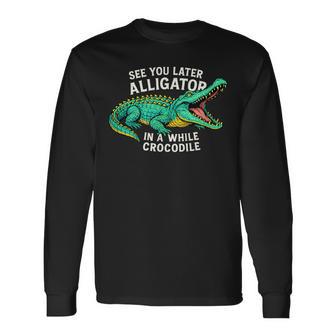 See You Later Alligator In A While Crocodile Long Sleeve T-Shirt - Thegiftio UK