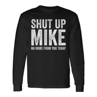 Shut Up Mike No More From You Today Long Sleeve T-Shirt - Thegiftio UK