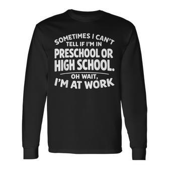 Sometimes I Can't Tell If I'm In Preschool Or High School Oh Long Sleeve T-Shirt - Thegiftio UK