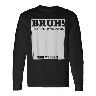 Student Signature Bruh It's My Last Day Of School Sign My Long Sleeve T-Shirt - Thegiftio UK