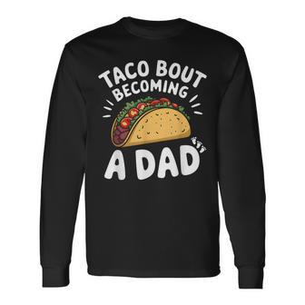 Taco Bout Becoming A Dad New Daddy Baby Reveal Fathers Day Long Sleeve T-Shirt - Thegiftio UK