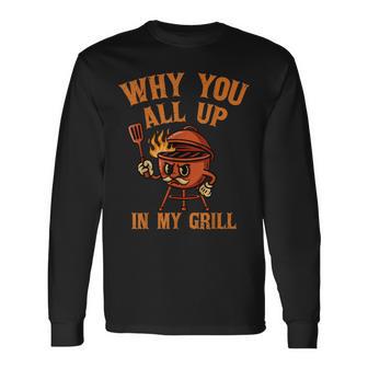 Why You All Up In My Grill Barbecue Grilling Bbq Lover Long Sleeve T-Shirt - Thegiftio UK