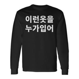誰がこのような服を着ていますか？韓国語ハングルおかしい韓国語 長袖Tシャツ - Kawaiitshirt