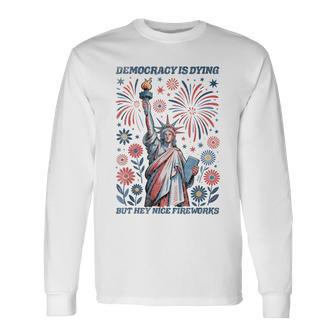 Democracy Is Dying But Hey Nice Fireworks 4Th Of July Long Sleeve T-Shirt - Thegiftio UK