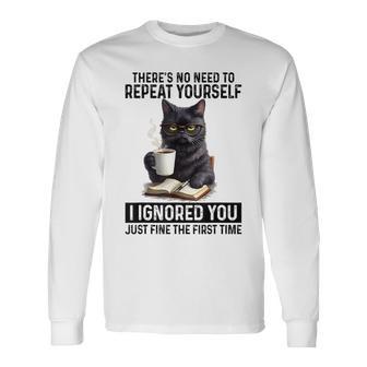 No Need To Repeat Yourself I Ignored You Cat Humor Long Sleeve T-Shirt - Thegiftio UK